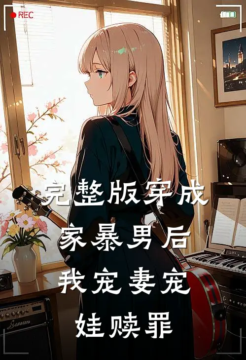完整版穿成家暴男后,我宠妻宠娃赎罪