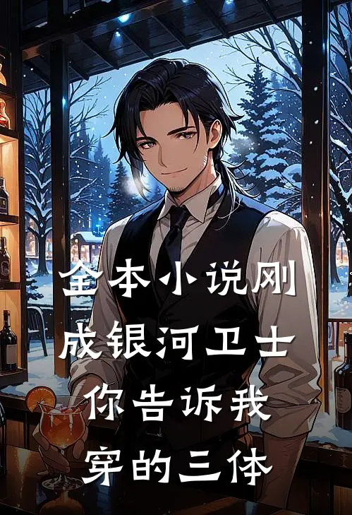 全本刚成银河卫士,你告诉我穿的三体是