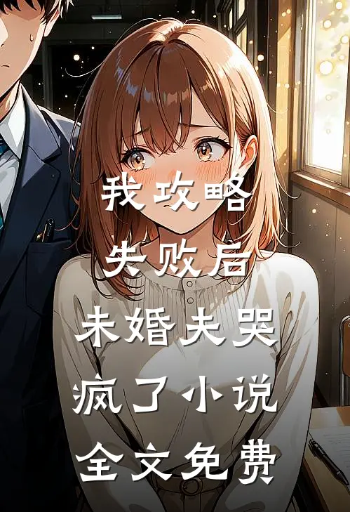 我攻略失败后,未婚夫哭疯了全文免费