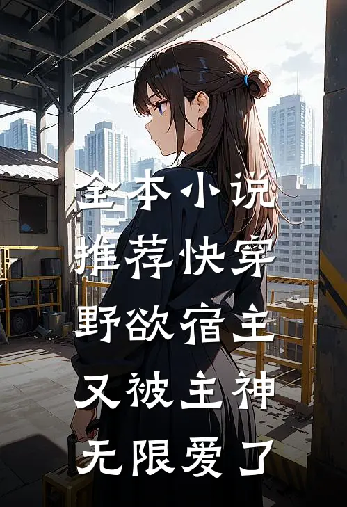 全本推荐快穿野欲宿主又被主神无限爱了