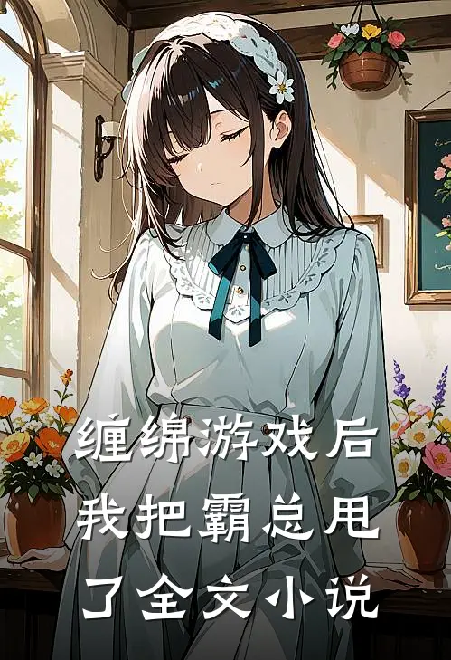 缠绵游戏后,我把霸总甩了全文阅读