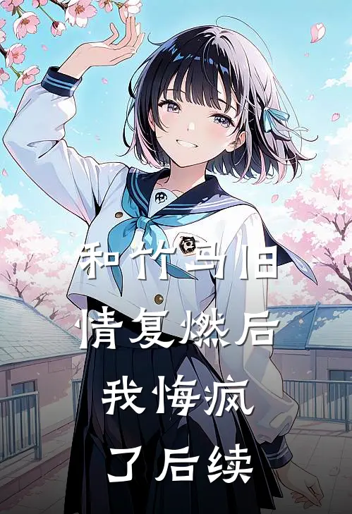 和竹马旧情复燃后,我悔疯了后续
