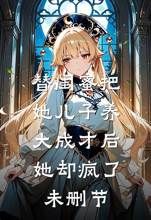 替闺蜜把她儿子养大成才后，她却疯了未删节