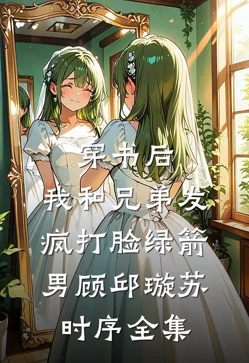 穿书后，我和兄弟发疯打脸绿箭男顾邱璇苏时序全集
