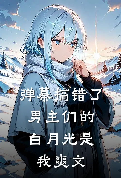 弹幕搞错了,男主们的白月光是我爽文吗