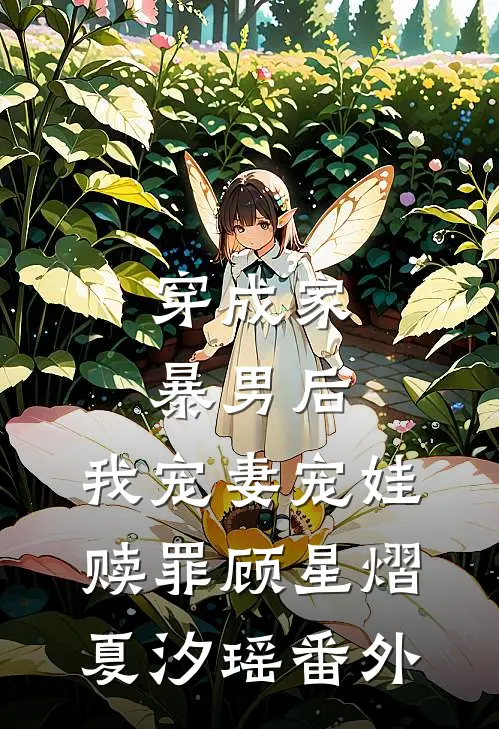 穿成家暴男后，我宠妻宠娃赎罪顾星熠夏汐瑶番外