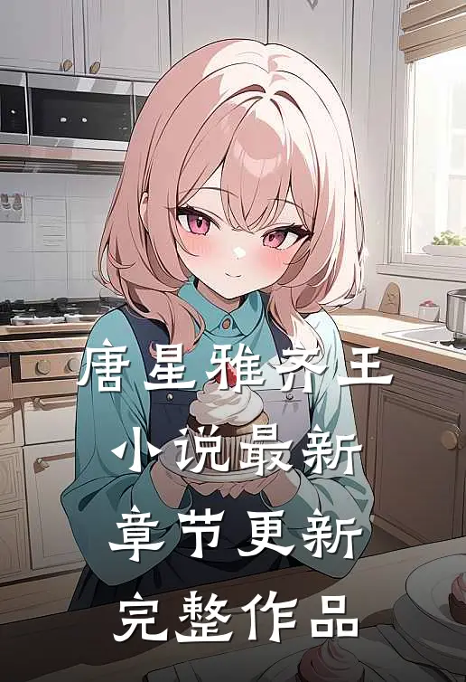 唐星雅齐王最新章节更新完整作品在线阅读